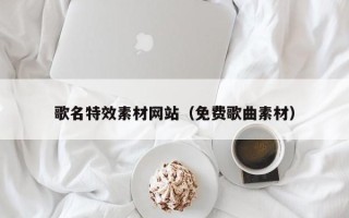 沧州歌名特效素材网站（免费歌曲素材）